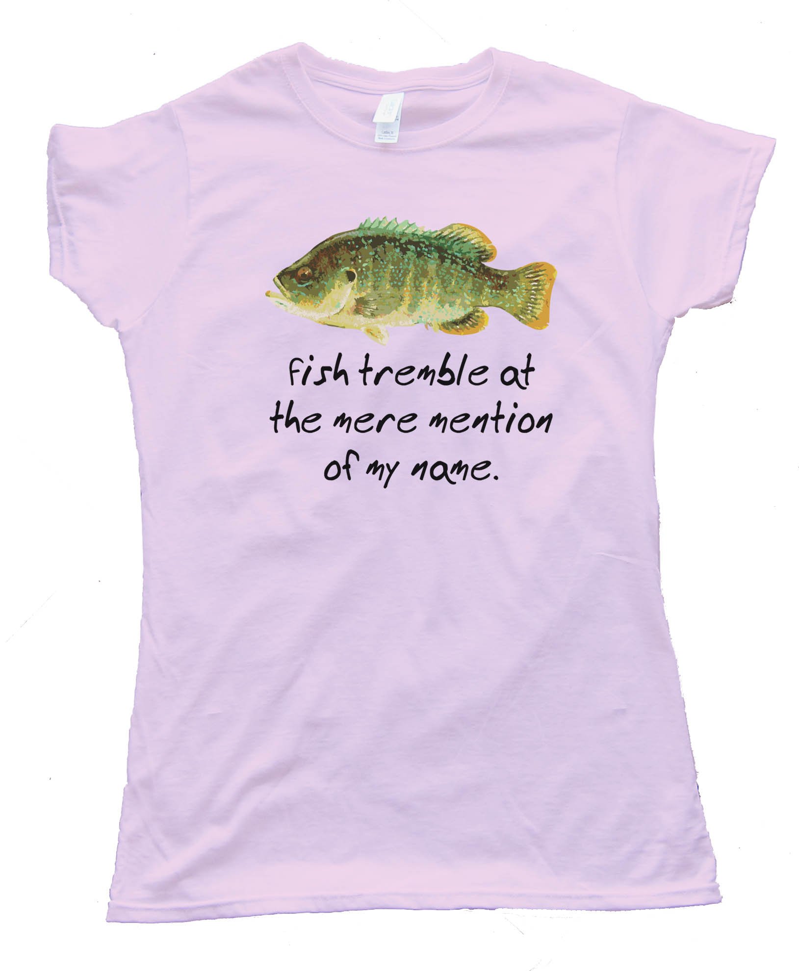 Fish Tremble At The Mere Mention Of My Name - Tee Shirt