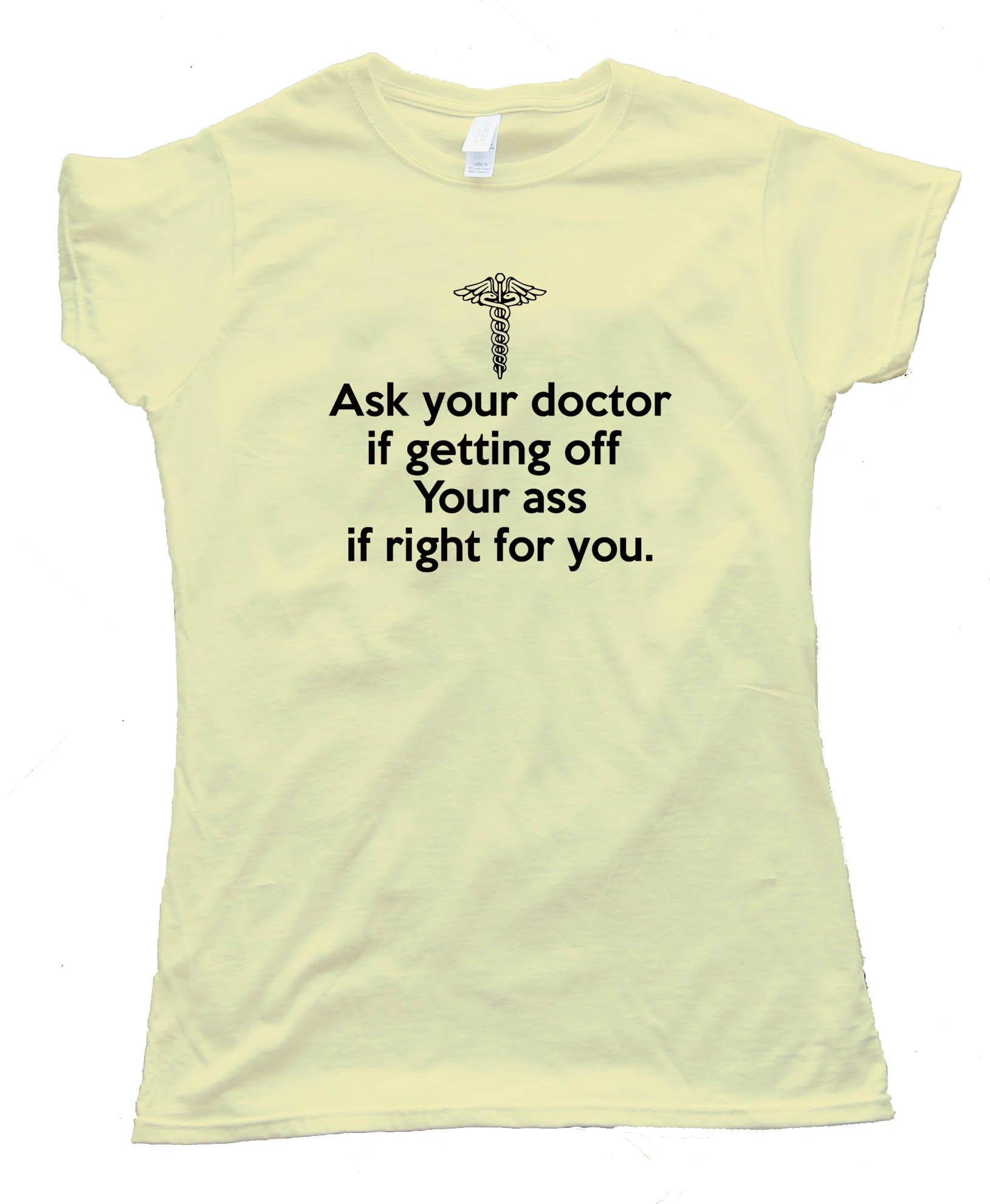 Womens Ask Your Doctor If Getting Off Your Ass Is Right For You Tee Shirt