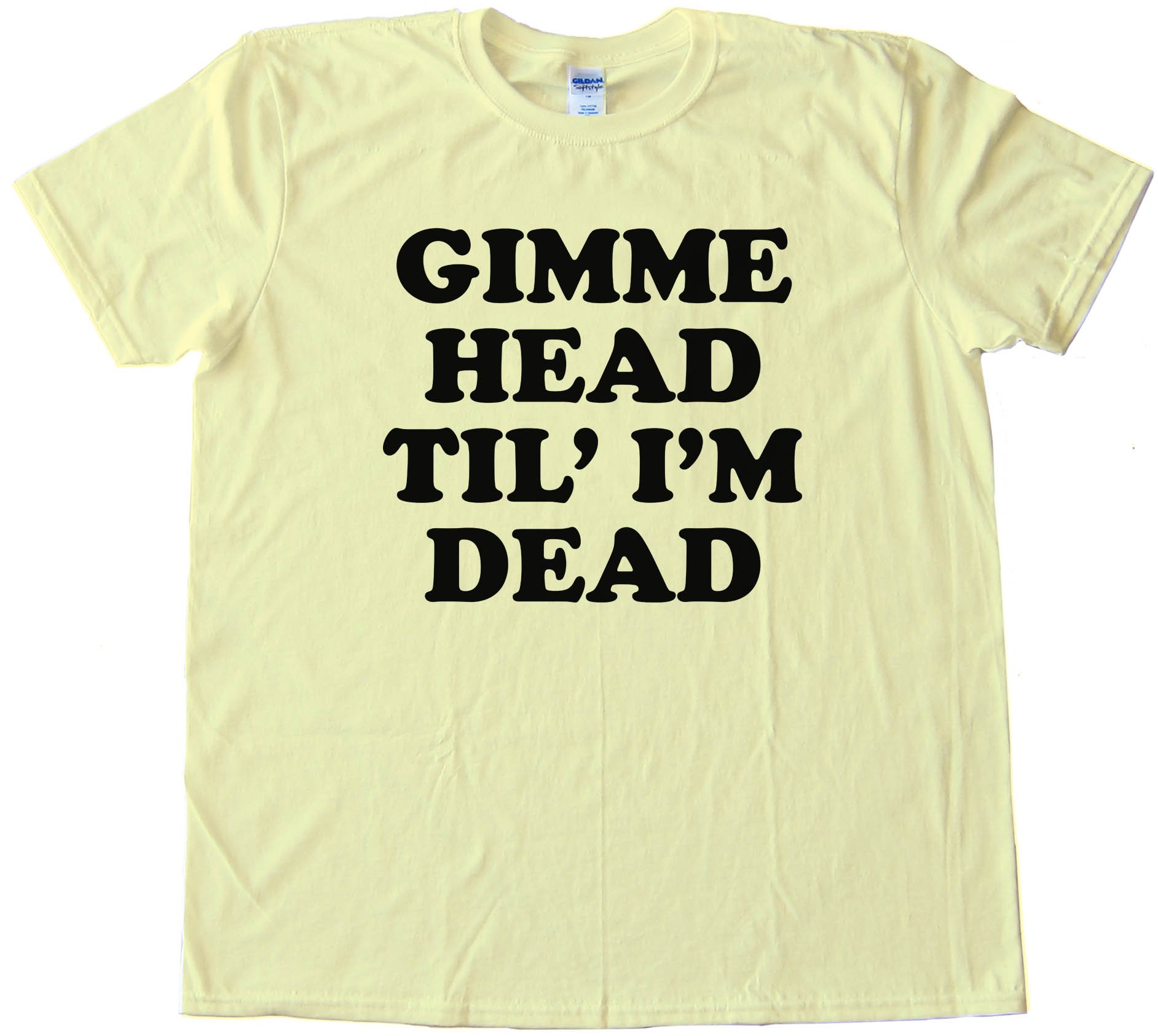 Gimme Head Til' I'M Dead -Tee Shirt