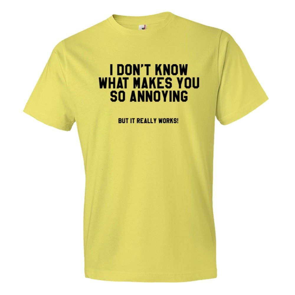 I Don'T Know What Makes You So Annoying But It Really Works - Tee Shirt