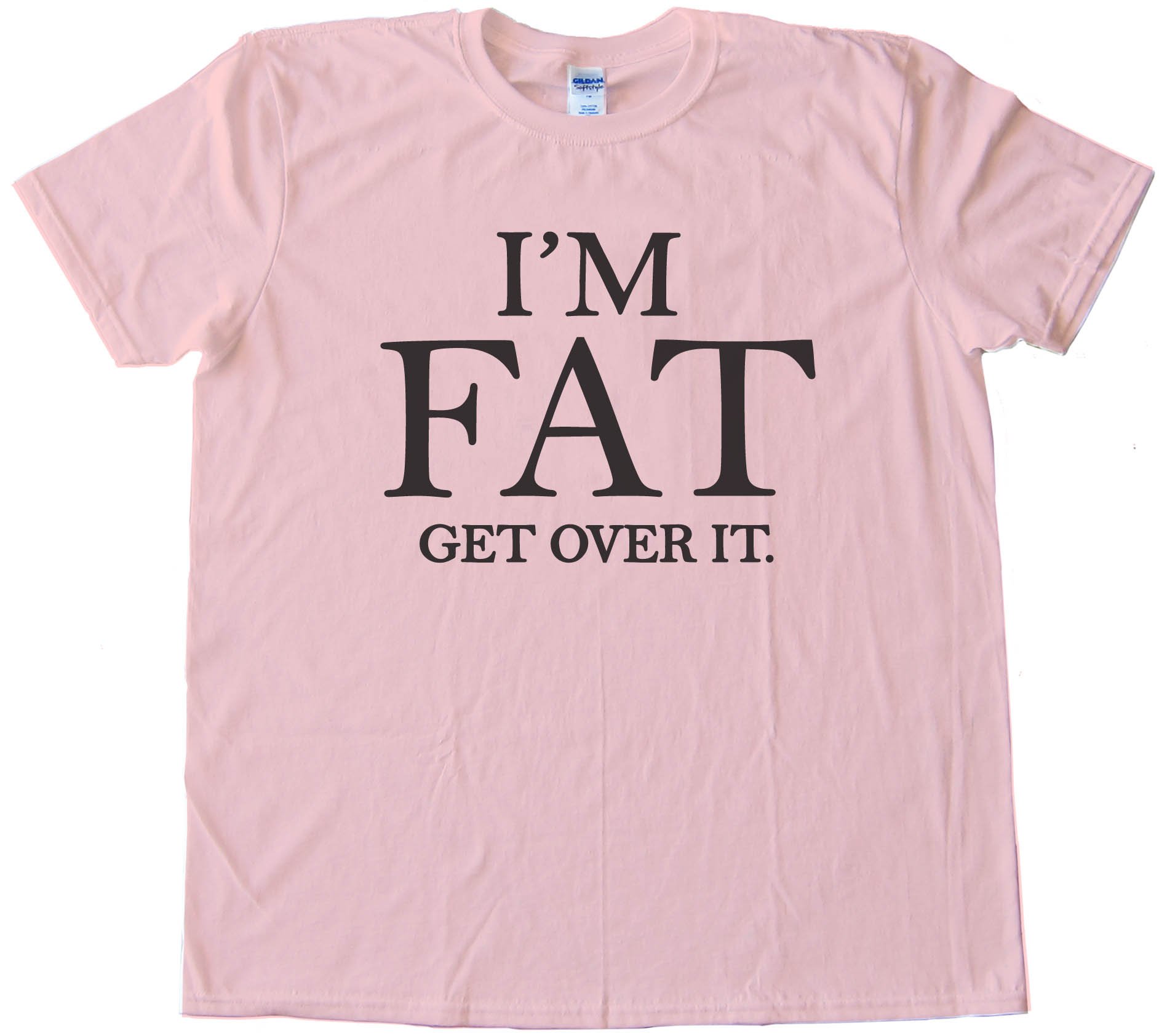 I'M Fat - Get Over It -Tee Shirt